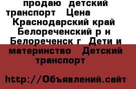 продаю  детский транспорт › Цена ­ 5 000 - Краснодарский край, Белореченский р-н, Белореченск г. Дети и материнство » Детский транспорт   